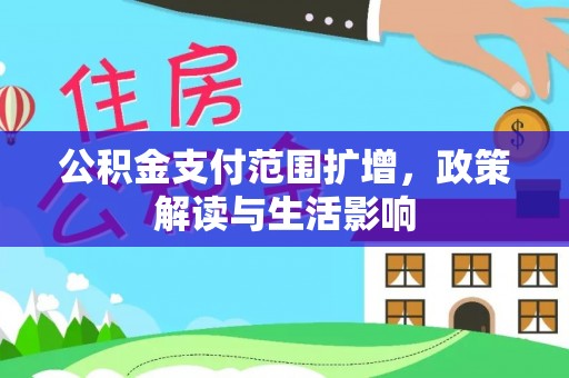栖霞公积金支付范围扩增，政策解读与生活影响