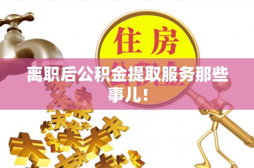 栖霞离职后公积金提取服务那些事儿！