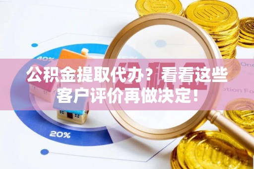 栖霞公积金提取代办？看看这些客户评价再做决定！