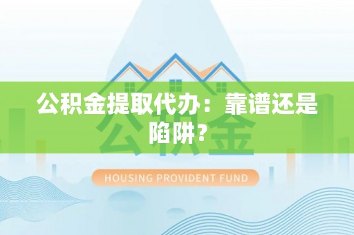 栖霞公积金提取代办：靠谱还是陷阱？