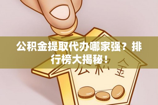 栖霞公积金提取代办哪家强？排行榜大揭秘！