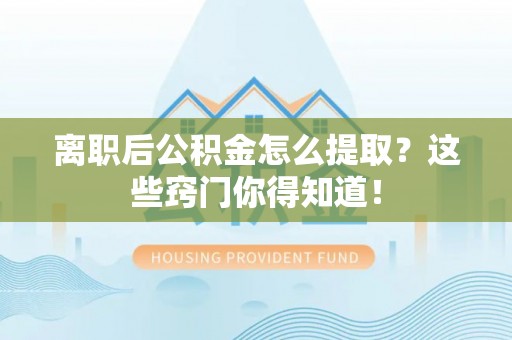 栖霞离职后公积金怎么提取？这些窍门你得知道！