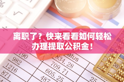 栖霞离职了？快来看看如何轻松办理提取公积金！