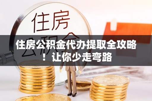 栖霞住房公积金代办提取全攻略！让你少走弯路