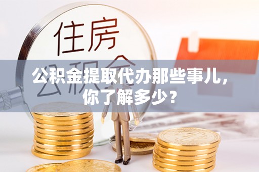 栖霞公积金提取代办那些事儿，你了解多少？