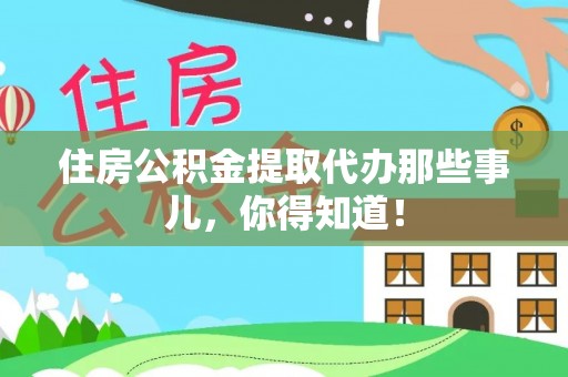栖霞住房公积金提取代办那些事儿，你得知道！