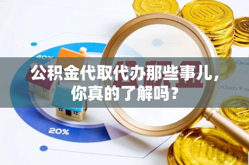 栖霞公积金代取代办那些事儿，你真的了解吗？