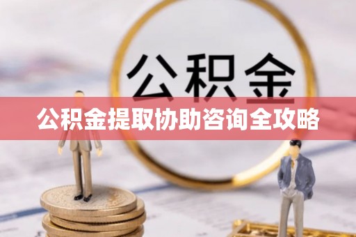 栖霞公积金提取协助咨询全攻略
