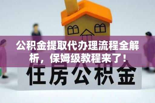 栖霞公积金提取代办理流程全解析，保姆级教程来了！