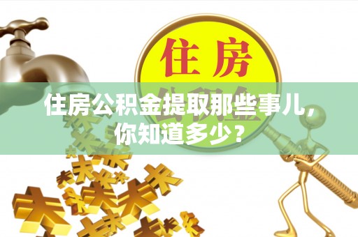 栖霞住房公积金提取那些事儿，你知道多少？
