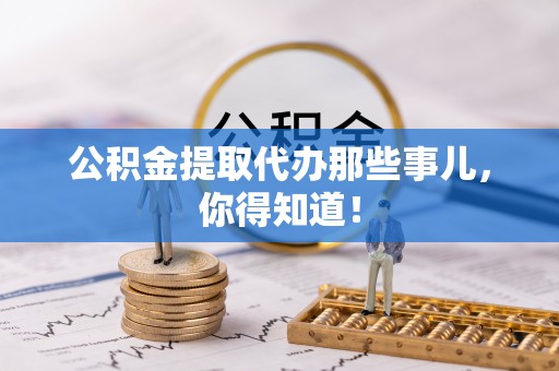 栖霞公积金提取代办那些事儿，你得知道！