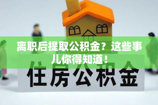 栖霞离职后提取公积金？这些事儿你得知道！