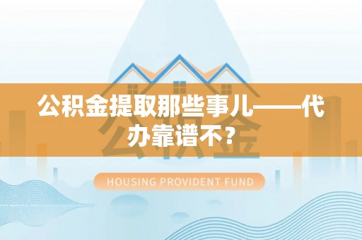 栖霞公积金提取那些事儿——代办靠谱不？