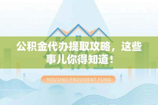 栖霞公积金代办提取攻略，这些事儿你得知道！