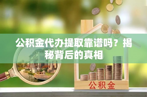 栖霞公积金代办提取靠谱吗？揭秘背后的真相