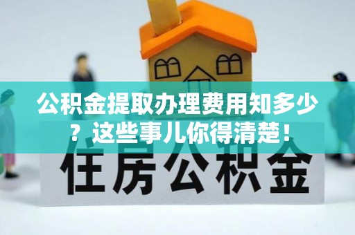 栖霞公积金提取办理费用知多少？这些事儿你得清楚！