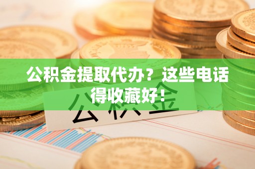 栖霞公积金提取代办？这些电话得收藏好！