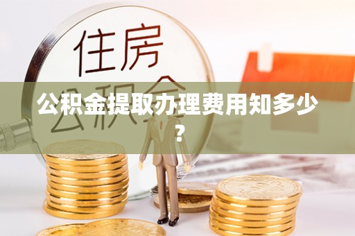 栖霞公积金提取办理费用知多少？