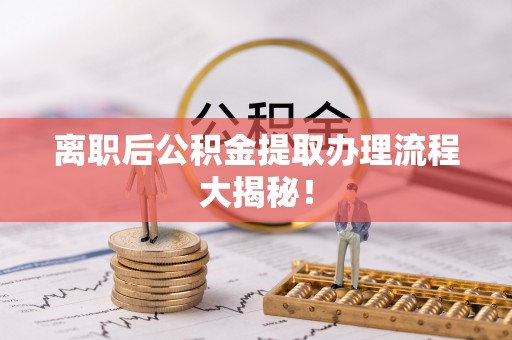 栖霞离职后公积金提取办理流程大揭秘！