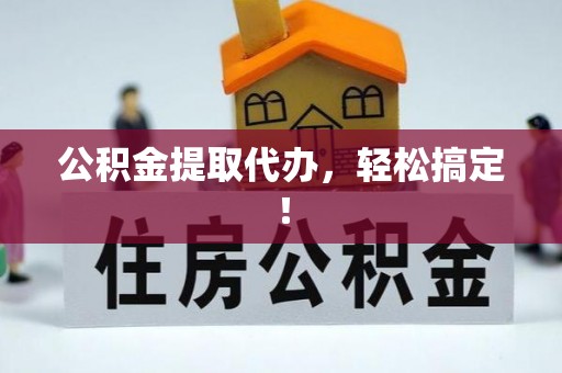 栖霞公积金提取代办，轻松搞定！