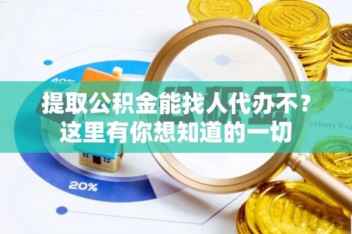 栖霞提取公积金能找人代办不？这里有你想知道的一切