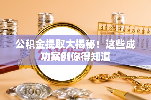 栖霞公积金提取大揭秘！这些成功案例你得知道
