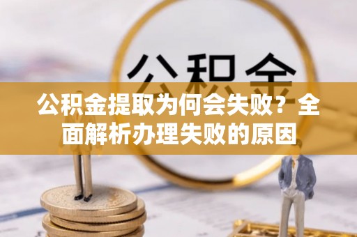 栖霞公积金提取为何会失败？全面解析办理失败的原因