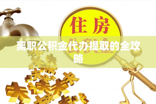 栖霞离职公积金代办提取的全攻略